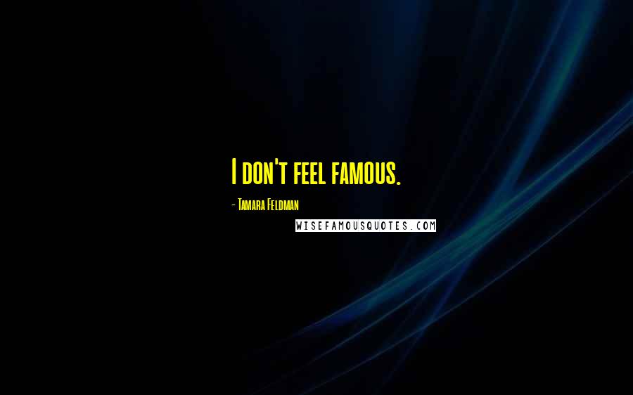 Tamara Feldman Quotes: I don't feel famous.