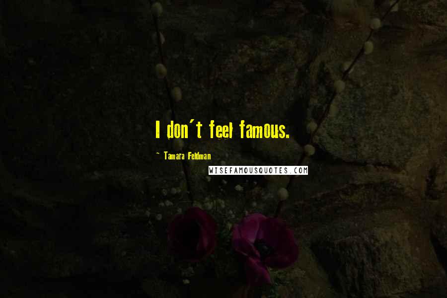 Tamara Feldman Quotes: I don't feel famous.