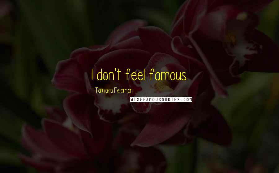 Tamara Feldman Quotes: I don't feel famous.