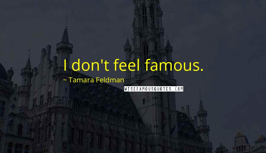 Tamara Feldman Quotes: I don't feel famous.