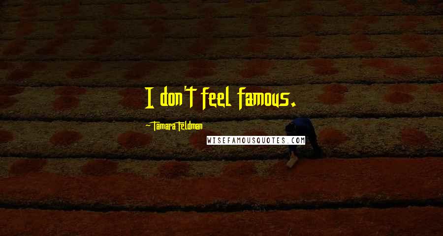 Tamara Feldman Quotes: I don't feel famous.