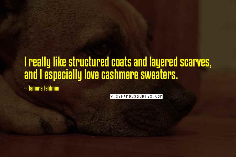 Tamara Feldman Quotes: I really like structured coats and layered scarves, and I especially love cashmere sweaters.