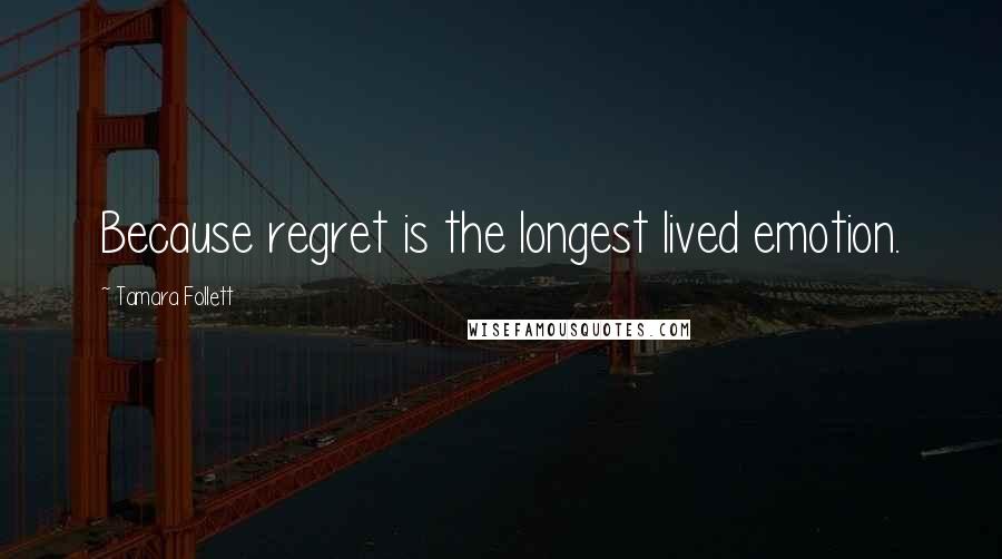 Tamara Follett Quotes: Because regret is the longest lived emotion.