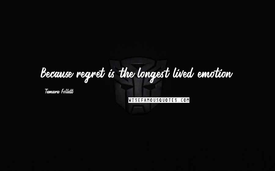 Tamara Follett Quotes: Because regret is the longest lived emotion.