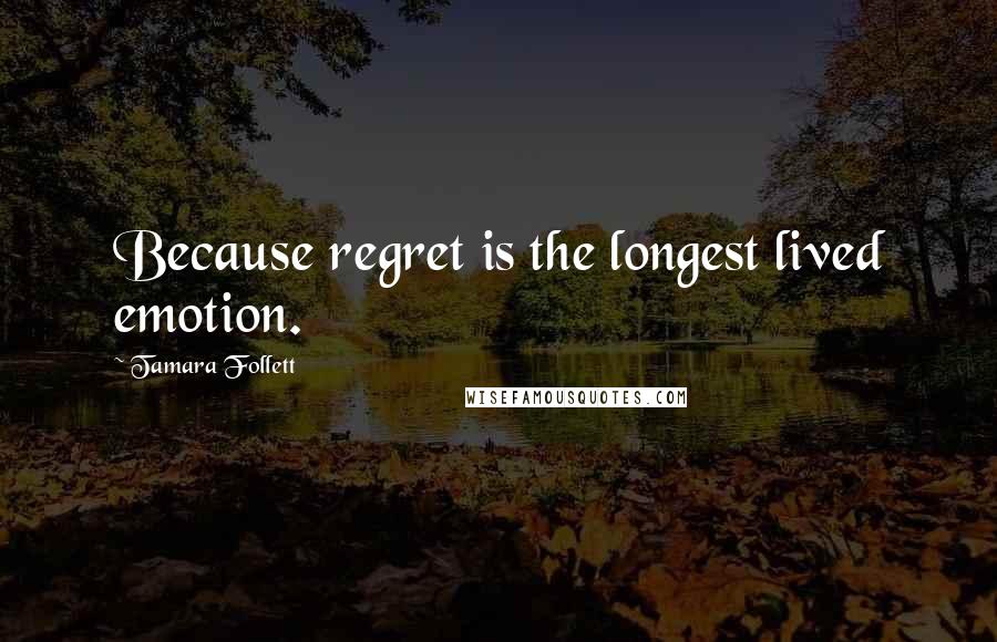 Tamara Follett Quotes: Because regret is the longest lived emotion.