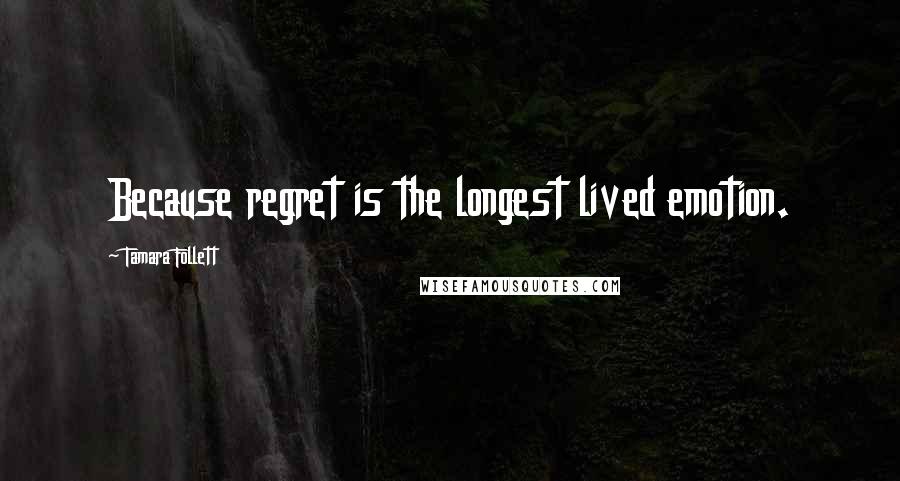 Tamara Follett Quotes: Because regret is the longest lived emotion.