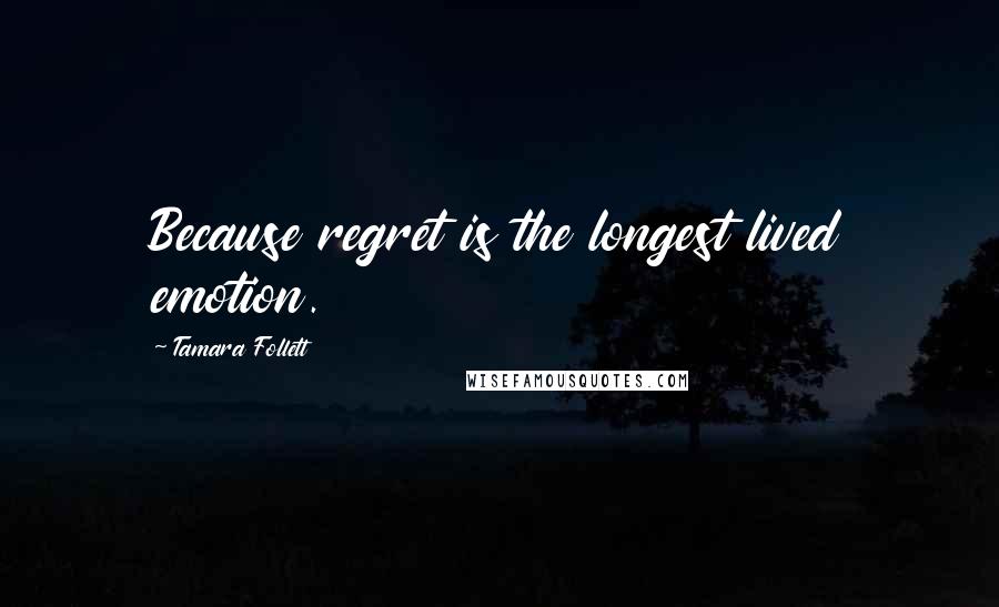 Tamara Follett Quotes: Because regret is the longest lived emotion.