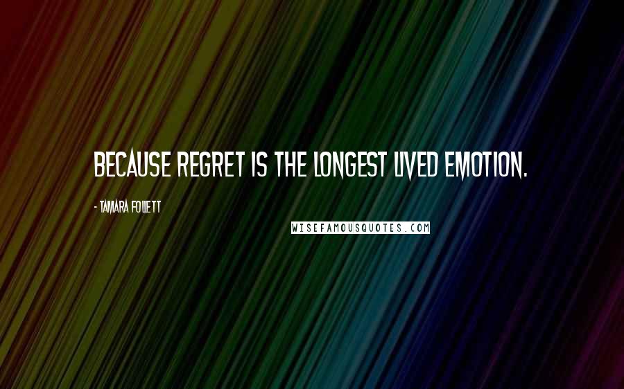 Tamara Follett Quotes: Because regret is the longest lived emotion.