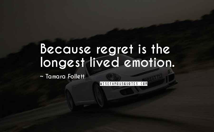 Tamara Follett Quotes: Because regret is the longest lived emotion.