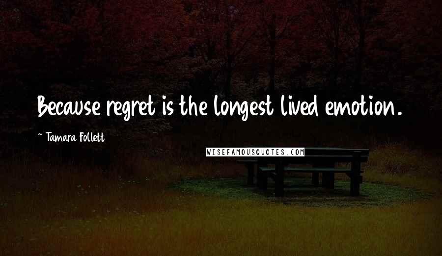 Tamara Follett Quotes: Because regret is the longest lived emotion.