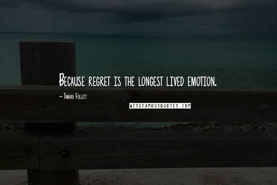 Tamara Follett Quotes: Because regret is the longest lived emotion.