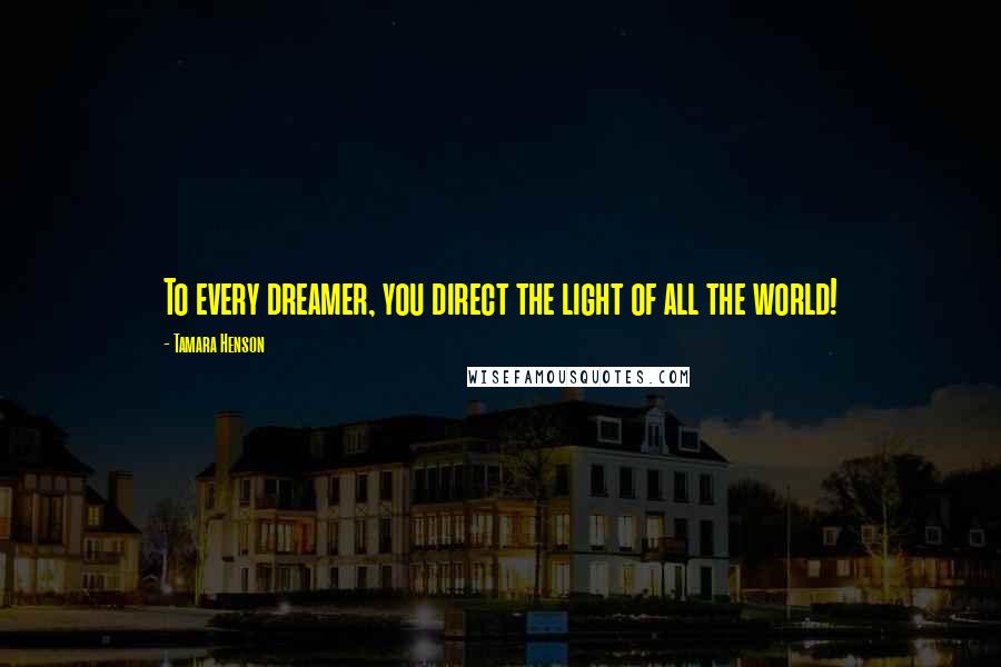 Tamara Henson Quotes: To every dreamer, you direct the light of all the world!