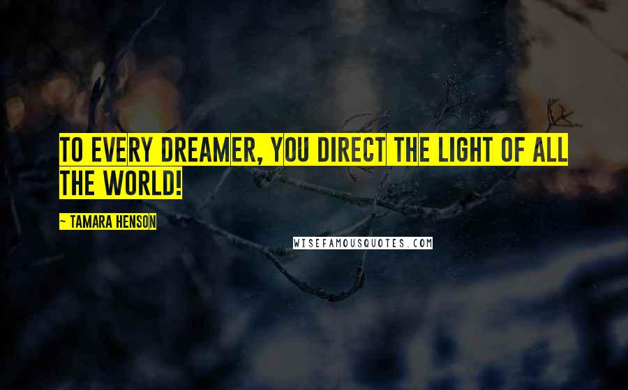 Tamara Henson Quotes: To every dreamer, you direct the light of all the world!
