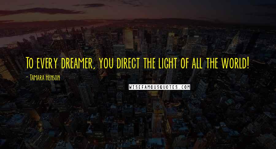 Tamara Henson Quotes: To every dreamer, you direct the light of all the world!