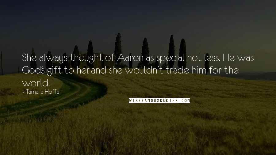 Tamara Hoffa Quotes: She always thought of Aaron as special not less. He was God's gift to her, and she wouldn't trade him for the world.