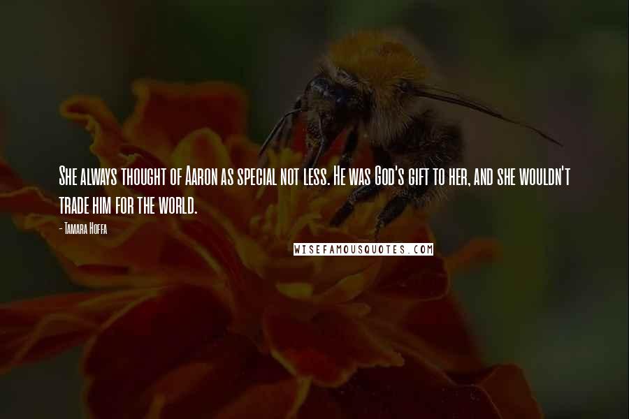 Tamara Hoffa Quotes: She always thought of Aaron as special not less. He was God's gift to her, and she wouldn't trade him for the world.