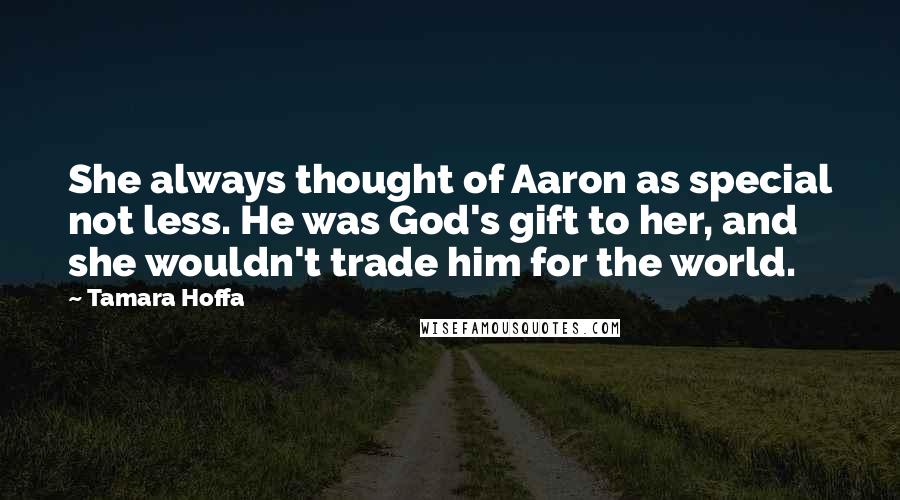 Tamara Hoffa Quotes: She always thought of Aaron as special not less. He was God's gift to her, and she wouldn't trade him for the world.