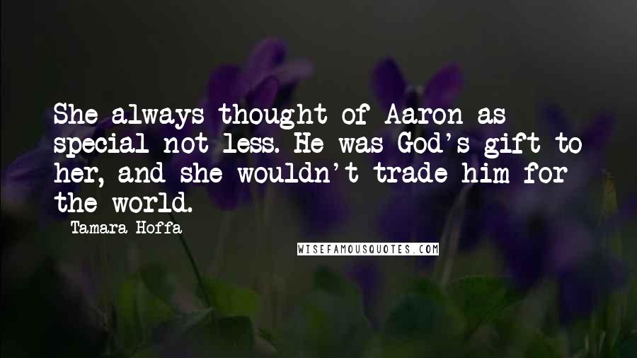 Tamara Hoffa Quotes: She always thought of Aaron as special not less. He was God's gift to her, and she wouldn't trade him for the world.