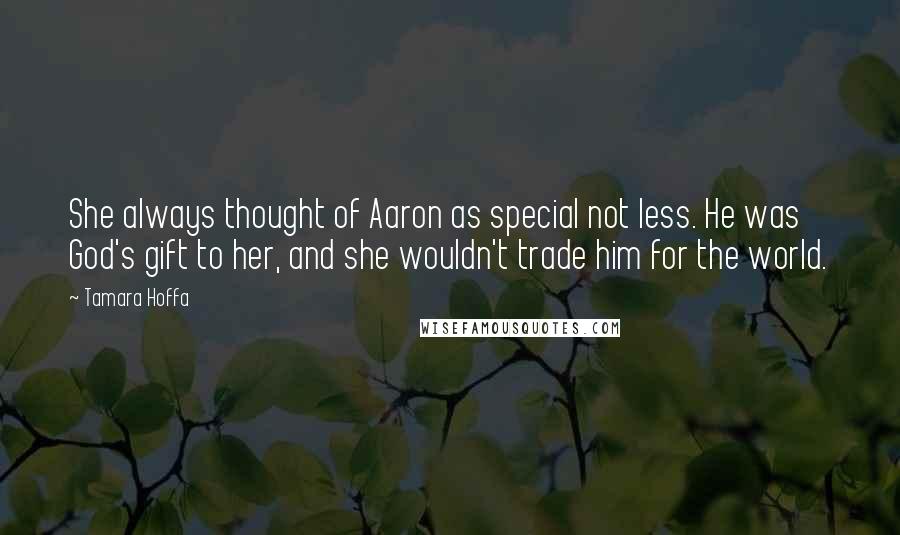 Tamara Hoffa Quotes: She always thought of Aaron as special not less. He was God's gift to her, and she wouldn't trade him for the world.