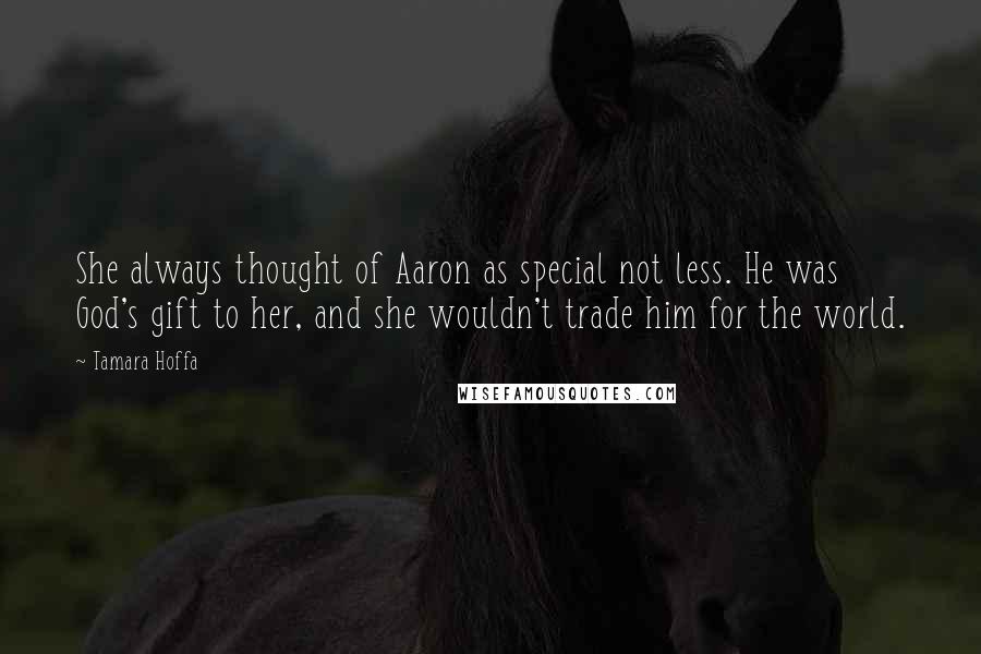 Tamara Hoffa Quotes: She always thought of Aaron as special not less. He was God's gift to her, and she wouldn't trade him for the world.