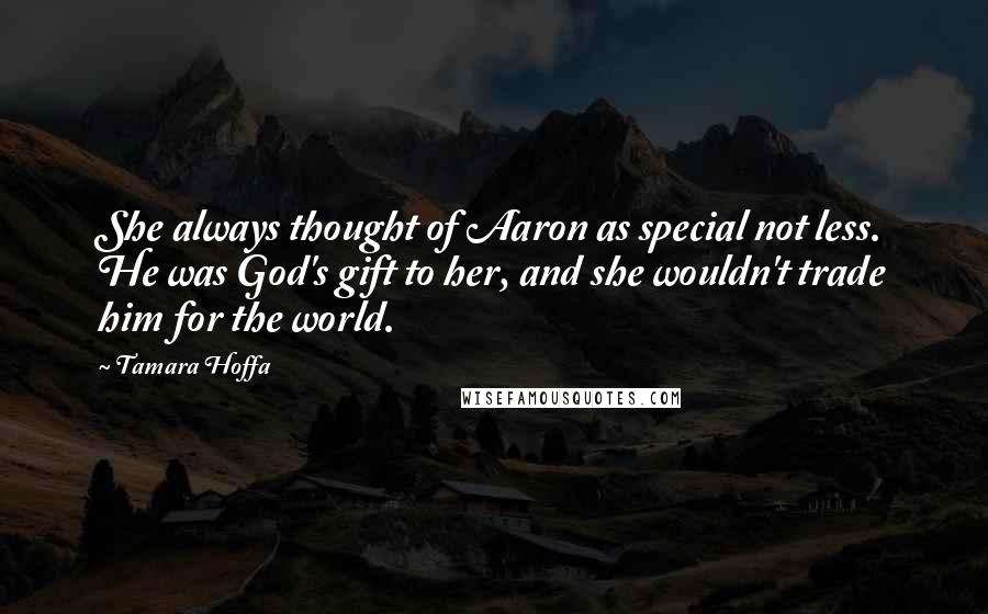 Tamara Hoffa Quotes: She always thought of Aaron as special not less. He was God's gift to her, and she wouldn't trade him for the world.