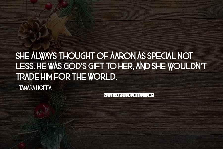 Tamara Hoffa Quotes: She always thought of Aaron as special not less. He was God's gift to her, and she wouldn't trade him for the world.