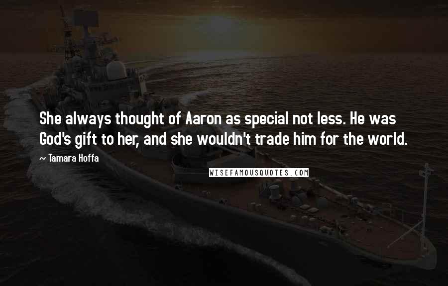 Tamara Hoffa Quotes: She always thought of Aaron as special not less. He was God's gift to her, and she wouldn't trade him for the world.