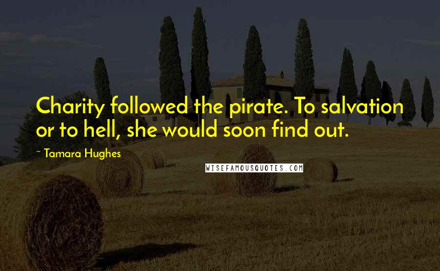 Tamara Hughes Quotes: Charity followed the pirate. To salvation or to hell, she would soon find out.
