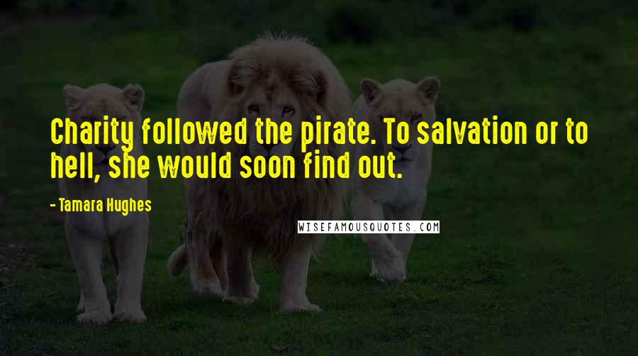 Tamara Hughes Quotes: Charity followed the pirate. To salvation or to hell, she would soon find out.