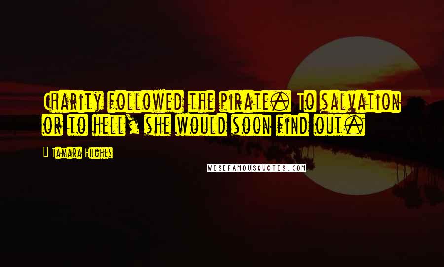 Tamara Hughes Quotes: Charity followed the pirate. To salvation or to hell, she would soon find out.