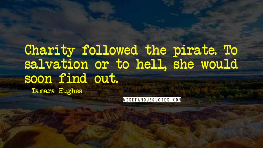 Tamara Hughes Quotes: Charity followed the pirate. To salvation or to hell, she would soon find out.