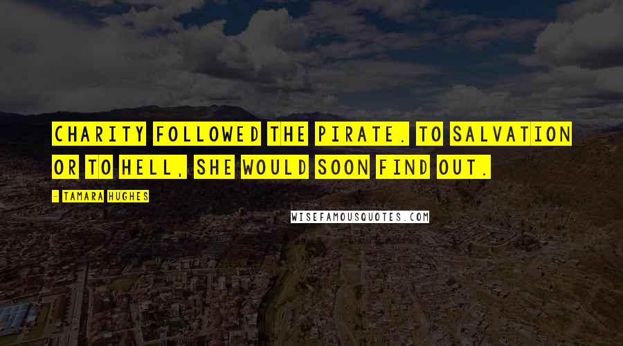 Tamara Hughes Quotes: Charity followed the pirate. To salvation or to hell, she would soon find out.