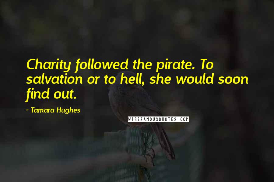 Tamara Hughes Quotes: Charity followed the pirate. To salvation or to hell, she would soon find out.