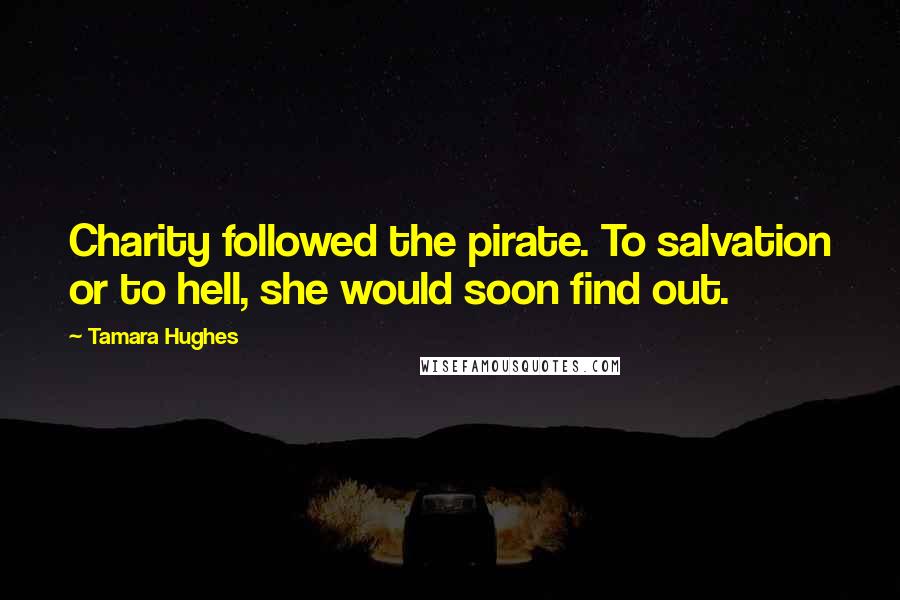 Tamara Hughes Quotes: Charity followed the pirate. To salvation or to hell, she would soon find out.