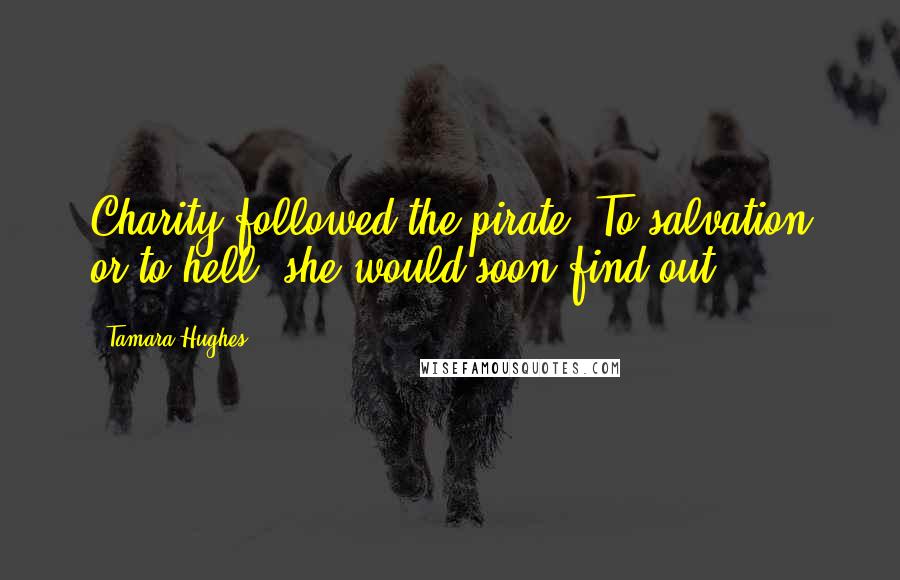 Tamara Hughes Quotes: Charity followed the pirate. To salvation or to hell, she would soon find out.