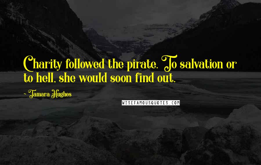 Tamara Hughes Quotes: Charity followed the pirate. To salvation or to hell, she would soon find out.
