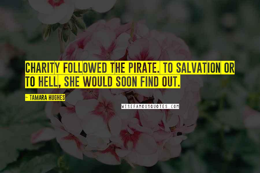 Tamara Hughes Quotes: Charity followed the pirate. To salvation or to hell, she would soon find out.