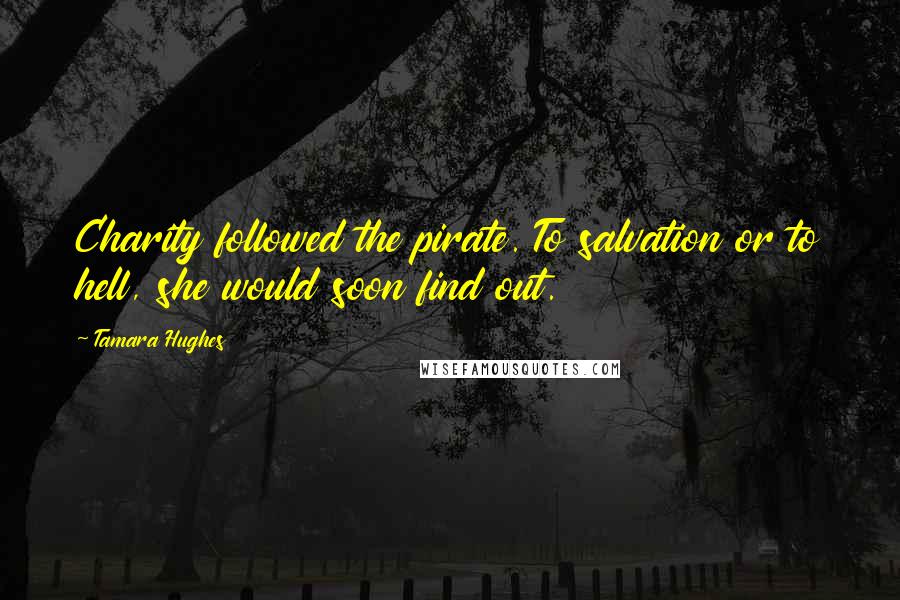 Tamara Hughes Quotes: Charity followed the pirate. To salvation or to hell, she would soon find out.