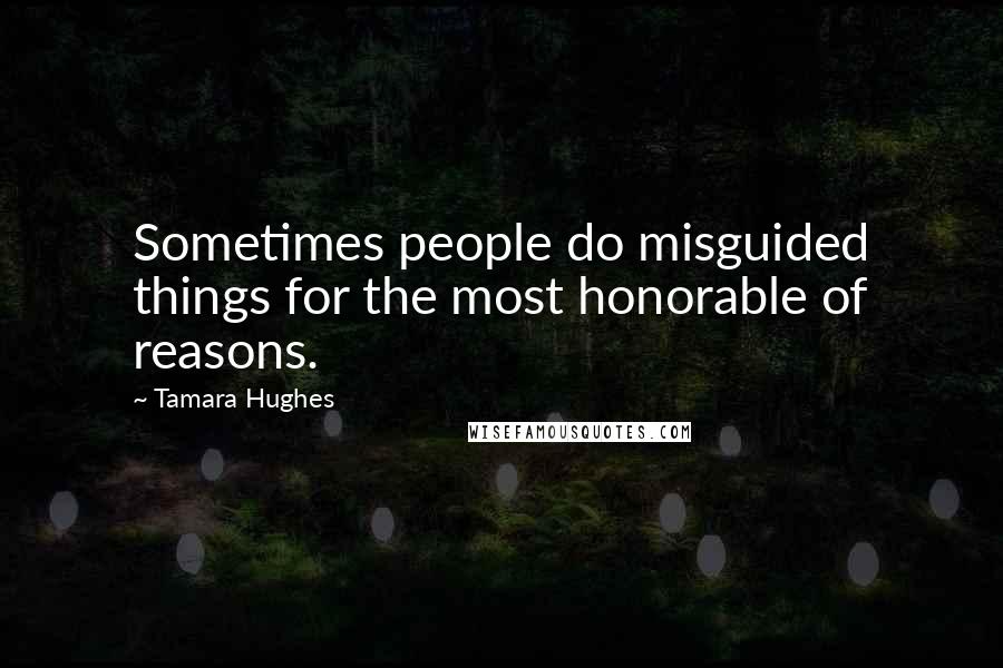 Tamara Hughes Quotes: Sometimes people do misguided things for the most honorable of reasons.