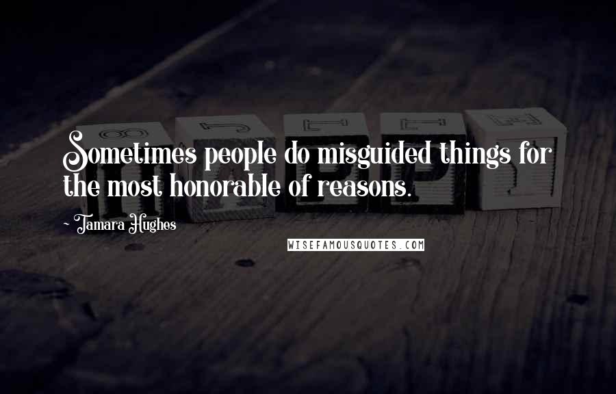 Tamara Hughes Quotes: Sometimes people do misguided things for the most honorable of reasons.