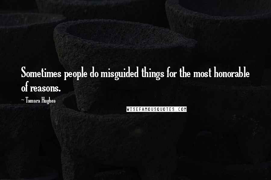 Tamara Hughes Quotes: Sometimes people do misguided things for the most honorable of reasons.