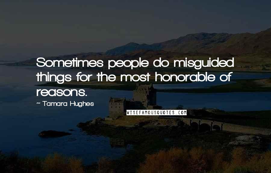 Tamara Hughes Quotes: Sometimes people do misguided things for the most honorable of reasons.