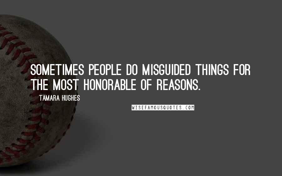 Tamara Hughes Quotes: Sometimes people do misguided things for the most honorable of reasons.