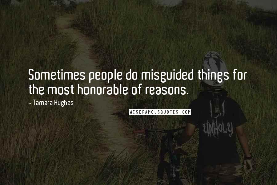 Tamara Hughes Quotes: Sometimes people do misguided things for the most honorable of reasons.