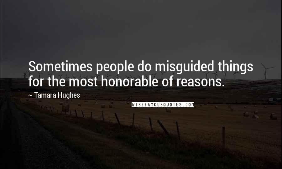 Tamara Hughes Quotes: Sometimes people do misguided things for the most honorable of reasons.