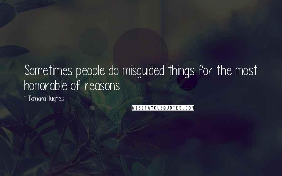 Tamara Hughes Quotes: Sometimes people do misguided things for the most honorable of reasons.