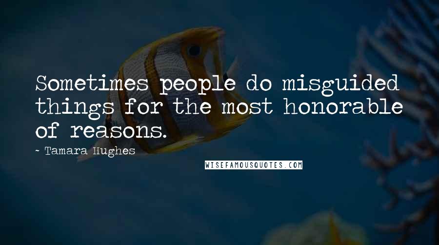 Tamara Hughes Quotes: Sometimes people do misguided things for the most honorable of reasons.