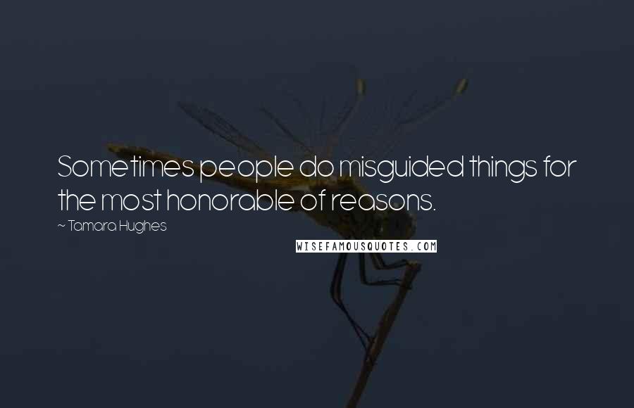 Tamara Hughes Quotes: Sometimes people do misguided things for the most honorable of reasons.