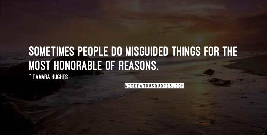 Tamara Hughes Quotes: Sometimes people do misguided things for the most honorable of reasons.