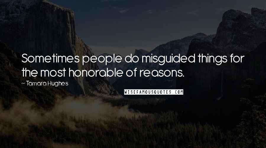 Tamara Hughes Quotes: Sometimes people do misguided things for the most honorable of reasons.